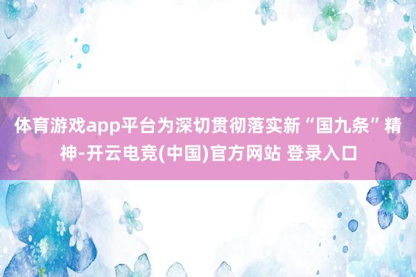 体育游戏app平台　　为深切贯彻落实新“国九条”精神-开云电竞(中国)官方网站 登录入口