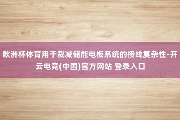 欧洲杯体育用于裁减储能电板系统的接线复杂性-开云电竞(中国)官方网站 登录入口