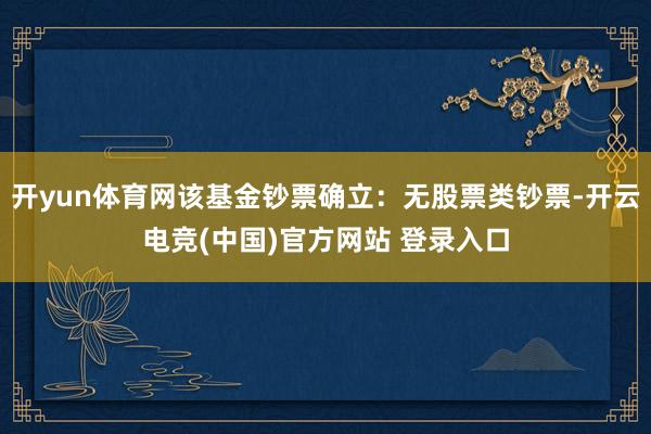 开yun体育网该基金钞票确立：无股票类钞票-开云电竞(中国)官方网站 登录入口