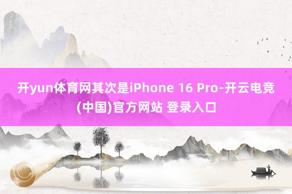 开yun体育网其次是iPhone 16 Pro-开云电竞(中国)官方网站 登录入口
