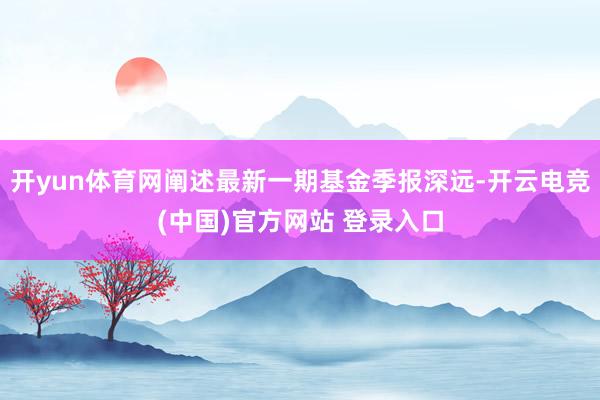开yun体育网阐述最新一期基金季报深远-开云电竞(中国)官方网站 登录入口