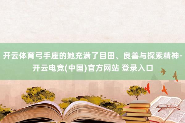 开云体育弓手座的她充满了目田、良善与探索精神-开云电竞(中国)官方网站 登录入口