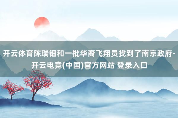 开云体育陈瑞钿和一批华裔飞翔员找到了南京政府-开云电竞(中国)官方网站 登录入口