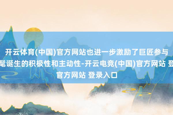 开云体育(中国)官方网站也进一步激励了巨匠参与生态时髦诞生的积极性和主动性-开云电竞(中国)官方网站 登录入口