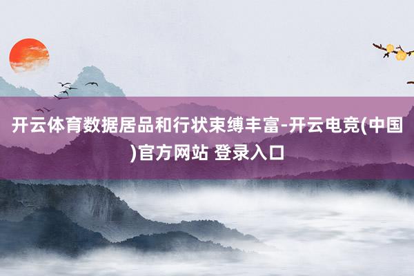 开云体育数据居品和行状束缚丰富-开云电竞(中国)官方网站 登录入口