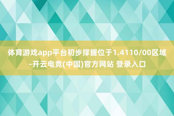 体育游戏app平台初步撑握位于1.4110/00区域-开云电竞(中国)官方网站 登录入口