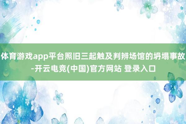体育游戏app平台照旧三起触及判辨场馆的坍塌事故-开云电竞(中国)官方网站 登录入口