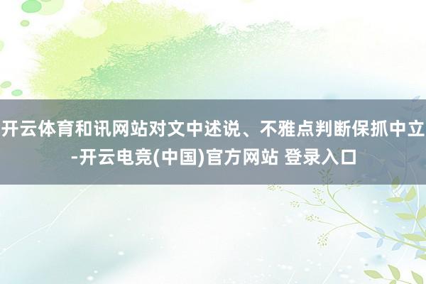 开云体育和讯网站对文中述说、不雅点判断保抓中立-开云电竞(中国)官方网站 登录入口