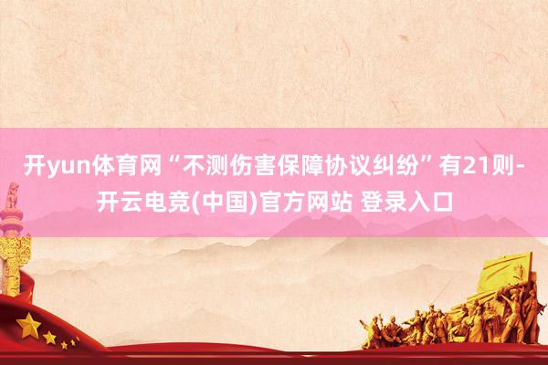 开yun体育网“不测伤害保障协议纠纷”有21则-开云电竞(中国)官方网站 登录入口