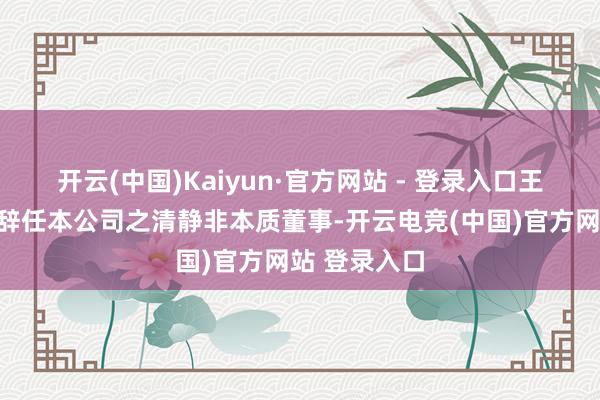 开云(中国)Kaiyun·官方网站 - 登录入口王克楠已提呈辞任本公司之清静非本质董事-开云电竞(中国)官方网站 登录入口