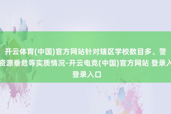 开云体育(中国)官方网站针对辖区学校数目多、警力资源垂危等实质情况-开云电竞(中国)官方网站 登录入口