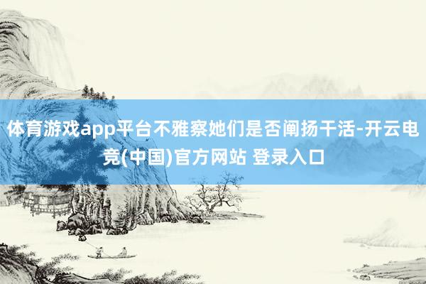 体育游戏app平台不雅察她们是否阐扬干活-开云电竞(中国)官方网站 登录入口