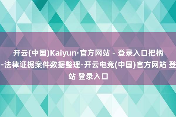开云(中国)Kaiyun·官方网站 - 登录入口把柄天眼查-法律证据案件数据整理-开云电竞(中国)官方网站 登录入口