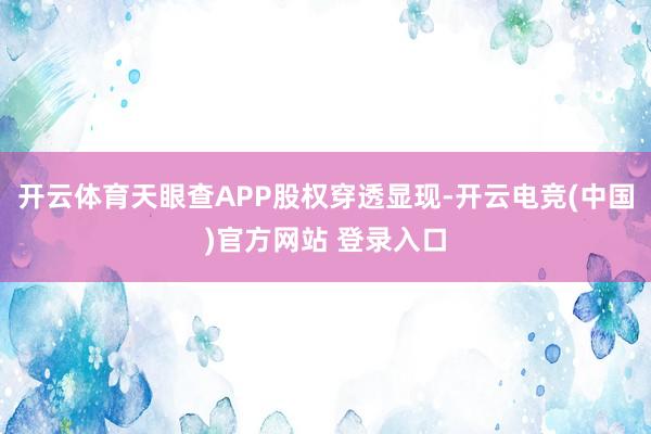 开云体育天眼查APP股权穿透显现-开云电竞(中国)官方网站 登录入口