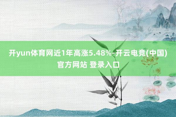 开yun体育网近1年高涨5.48%-开云电竞(中国)官方网站 登录入口
