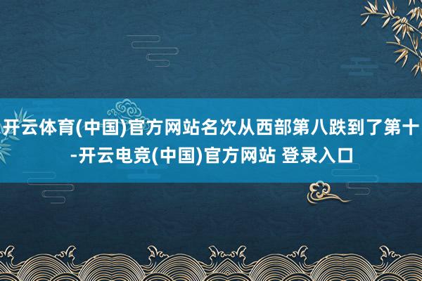 开云体育(中国)官方网站名次从西部第八跌到了第十-开云电竞(中国)官方网站 登录入口