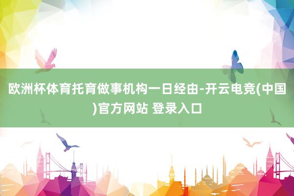 欧洲杯体育托育做事机构一日经由-开云电竞(中国)官方网站 登录入口