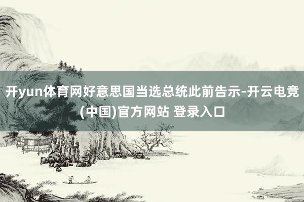 开yun体育网好意思国当选总统此前告示-开云电竞(中国)官方网站 登录入口