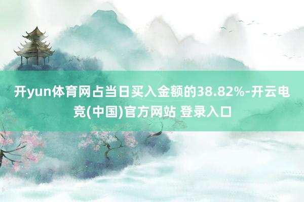 开yun体育网占当日买入金额的38.82%-开云电竞(中国)官方网站 登录入口