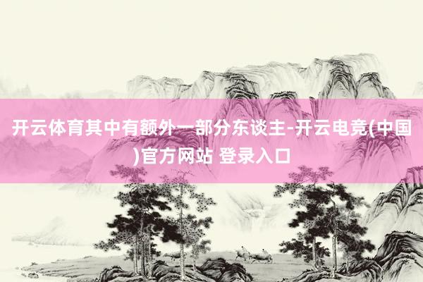 开云体育其中有额外一部分东谈主-开云电竞(中国)官方网站 登录入口