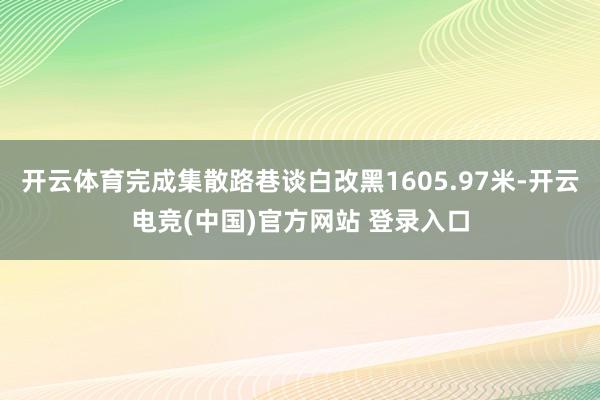 开云体育完成集散路巷谈白改黑1605.97米-开云电竞(中国)官方网站 登录入口