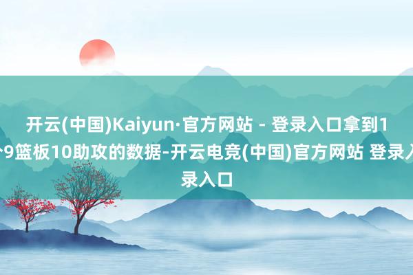 开云(中国)Kaiyun·官方网站 - 登录入口拿到13分9篮板10助攻的数据-开云电竞(中国)官方网站 登录入口