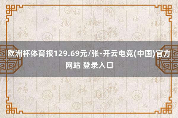 欧洲杯体育报129.69元/张-开云电竞(中国)官方网站 登录入口