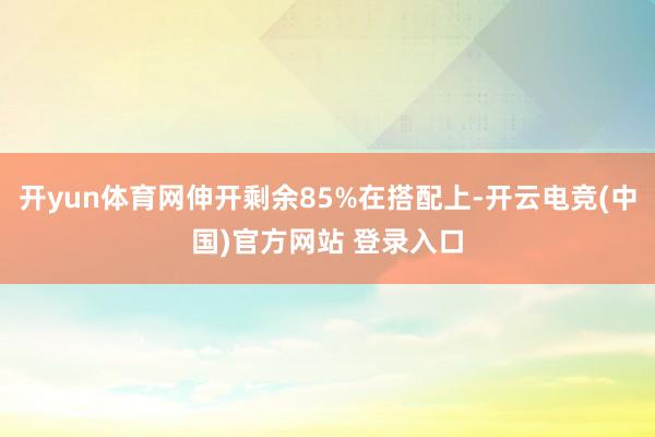 开yun体育网伸开剩余85%在搭配上-开云电竞(中国)官方网站 登录入口