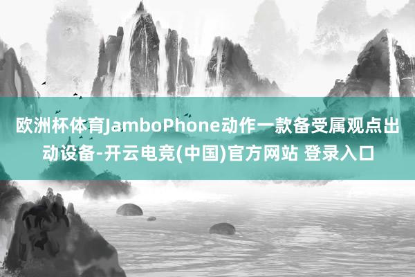 欧洲杯体育JamboPhone动作一款备受属观点出动设备-开云电竞(中国)官方网站 登录入口