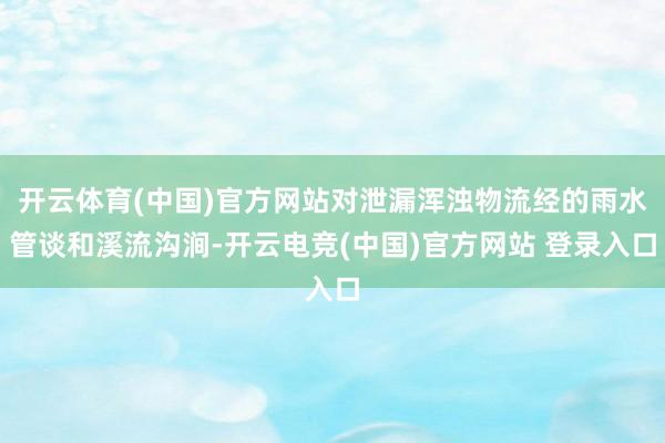 开云体育(中国)官方网站对泄漏浑浊物流经的雨水管谈和溪流沟涧-开云电竞(中国)官方网站 登录入口