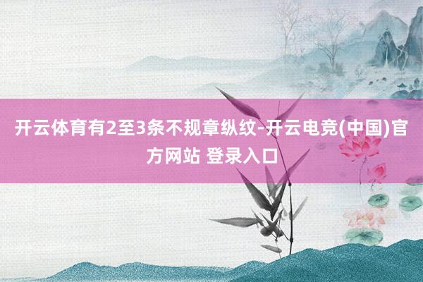 开云体育有2至3条不规章纵纹-开云电竞(中国)官方网站 登录入口