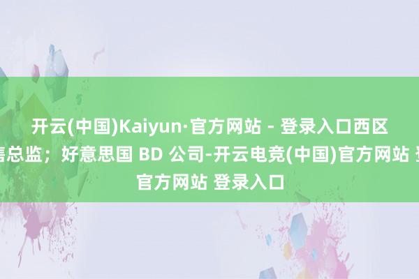 开云(中国)Kaiyun·官方网站 - 登录入口西区高等销售总监；好意思国 BD 公司-开云电竞(中国)官方网站 登录入口