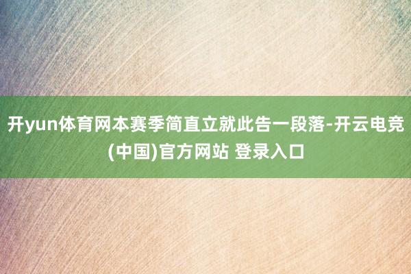 开yun体育网本赛季简直立就此告一段落-开云电竞(中国)官方网站 登录入口