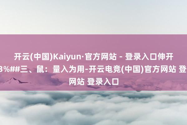 开云(中国)Kaiyun·官方网站 - 登录入口伸开剩余53%##三、鼠：量入为用-开云电竞(中国)官方网站 登录入口