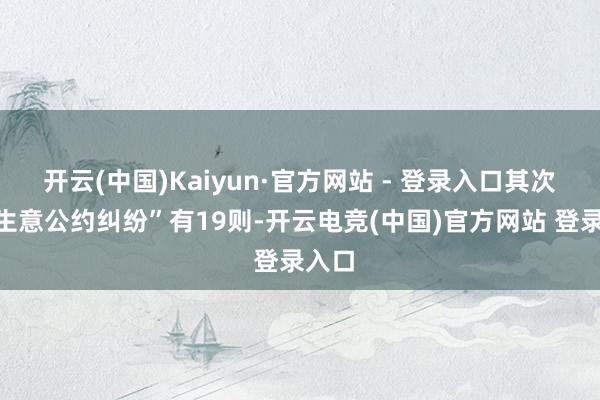 开云(中国)Kaiyun·官方网站 - 登录入口其次为“生意公约纠纷”有19则-开云电竞(中国)官方网站 登录入口