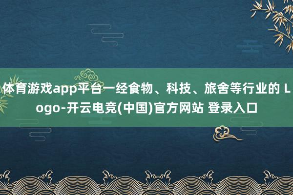 体育游戏app平台一经食物、科技、旅舍等行业的 Logo-开云电竞(中国)官方网站 登录入口
