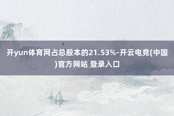 开yun体育网占总股本的21.53%-开云电竞(中国)官方网站 登录入口