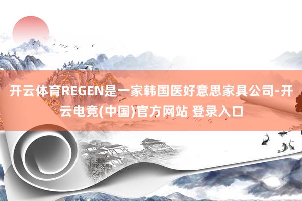 开云体育REGEN是一家韩国医好意思家具公司-开云电竞(中国)官方网站 登录入口