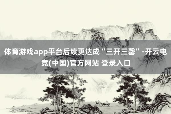 体育游戏app平台后续更达成“三开三罄”-开云电竞(中国)官方网站 登录入口