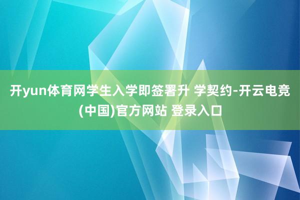 开yun体育网学生入学即签署升 学契约-开云电竞(中国)官方网站 登录入口